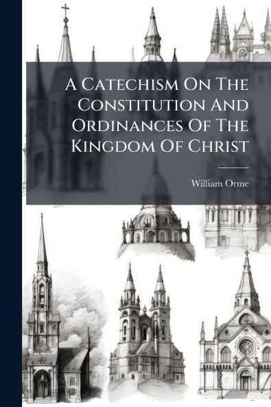 A Catechism On The Constitution And Ordinances Of The Kingdom Of Christ