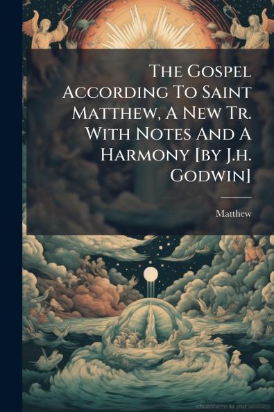 The Gospel According To Saint Matthew A New Tr. With Notes And A Harmony [by J.h. Godwin]
