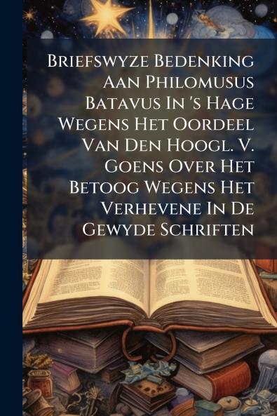 Briefswyze Bedenking Aan Philomusus Batavus In 's Hage Wegens Het Oordeel Van Den Hoogl. V. Goens Over Het Betoog Wegens Het Verhevene In De Gewyde Schriften