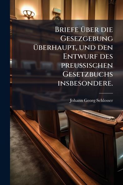 Briefe Ã¼ber die Gesezgebung Ã¼berhaupt und den Entwurf des preuÃischen Gesetzbuchs insbesondere.