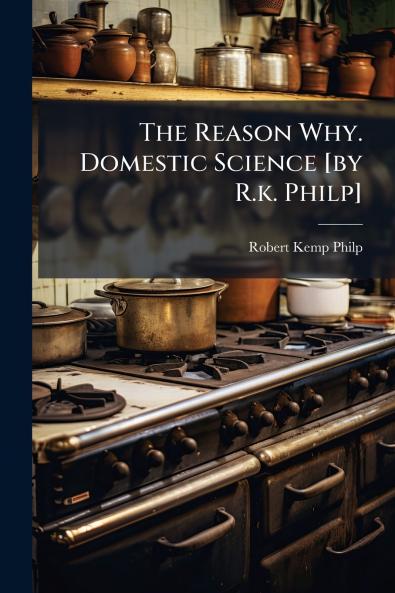 The Reason Why. Domestic Science [by R.k. Philp]