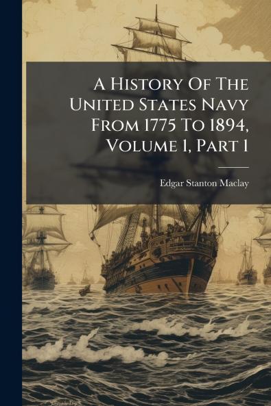 A History Of The United States Navy From 1775 To 1894 Volume 1 Part 1
