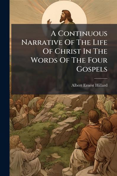 A Continuous Narrative Of The Life Of Christ In The Words Of The Four Gospels
