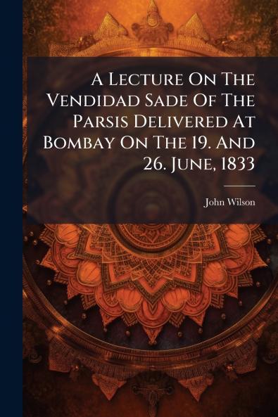 A Lecture On The Vendidad Sade Of The Parsis Delivered At Bombay On The 19. And 26. June 1833