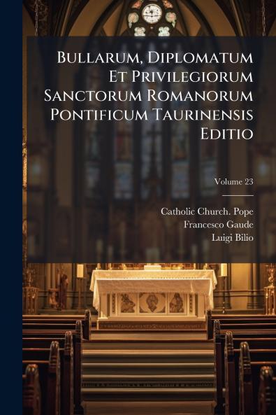 Bullarum Diplomatum Et Privilegiorum Sanctorum Romanorum Pontificum Taurinensis Editio