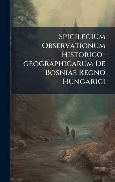 Spicilegium Observationum Historico-geographicarum De Bosniae Regno Hungarici