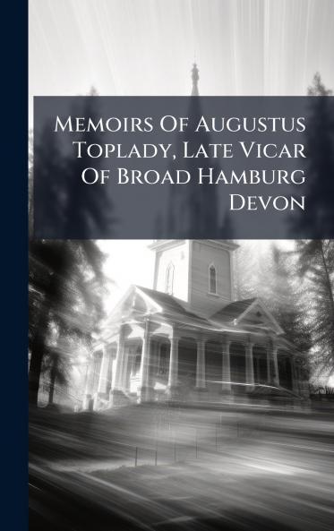 Memoirs Of Augustus Toplady Late Vicar Of Broad Hamburg Devon