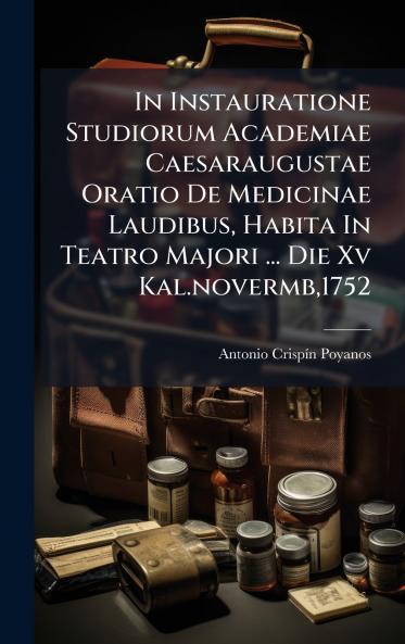 In Instauratione Studiorum Academiae Caesaraugustae Oratio De Medicinae Laudibus Habita In Teatro Majori ... Die Xv Kal.novermb1752