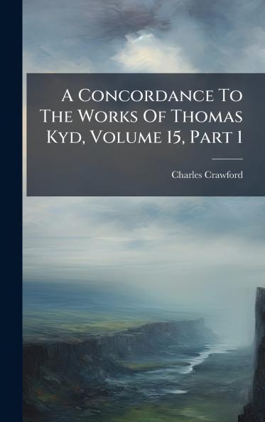 A Concordance To The Works Of Thomas Kyd Volume 15 Part 1