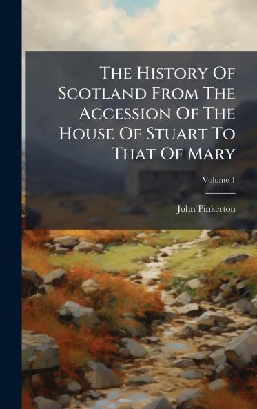 The History Of Scotland From The Accession Of The House Of Stuart To That Of Mary