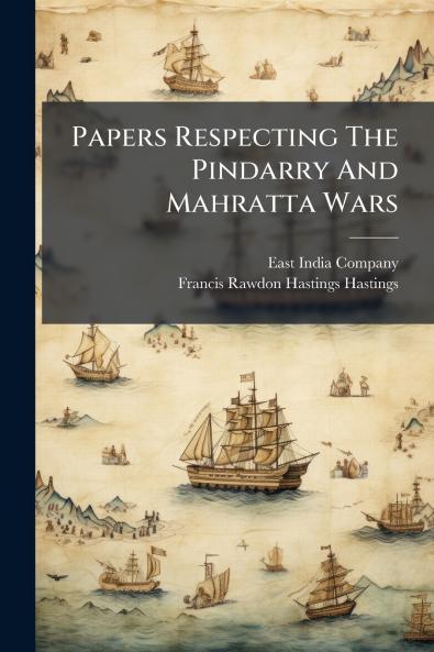 Papers Respecting The Pindarry And Mahratta Wars