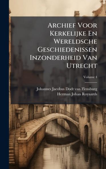 Archief Voor Kerkelijke En Wereldsche Geschiedenissen Inzonderheid Van Utrecht