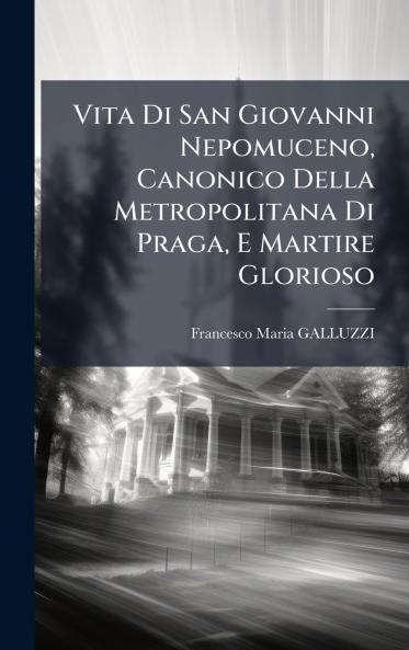 Vita Di San Giovanni Nepomuceno Canonico Della Metropolitana Di Praga E Martire Glorioso