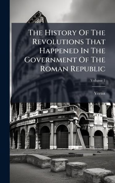 The History Of The Revolutions That Happened In The Government Of The Roman Republic