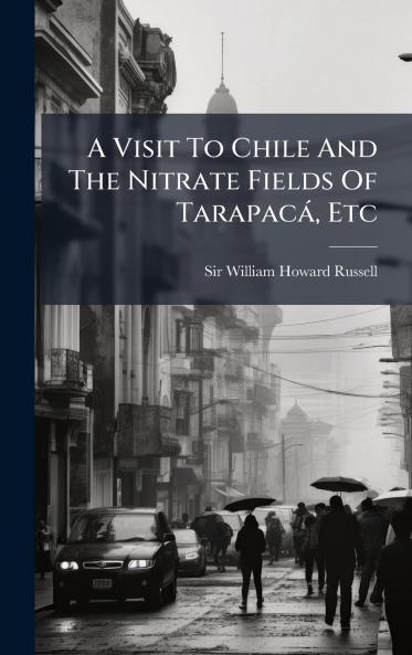A Visit To Chile And The Nitrate Fields Of TarapacÃ¡ Etc