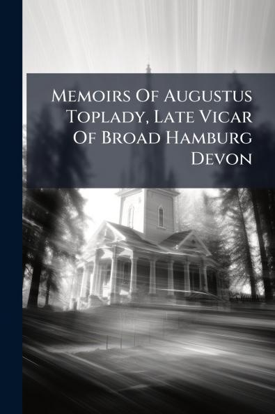 Memoirs Of Augustus Toplady Late Vicar Of Broad Hamburg Devon