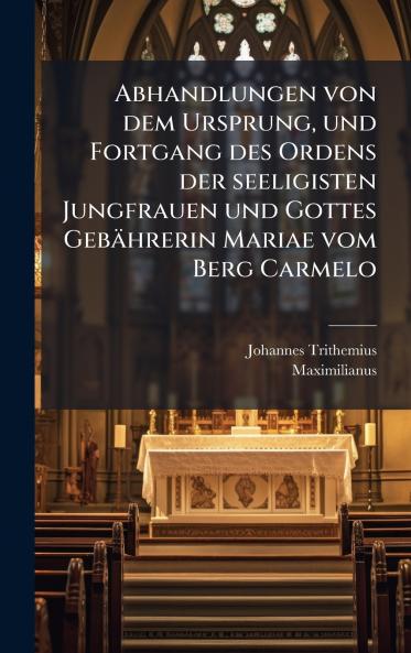 Abhandlungen von dem Ursprung und Fortgang des Ordens der seeligisten Jungfrauen und Gottes GebÃ¤hrerin Mariae vom Berg Carmelo