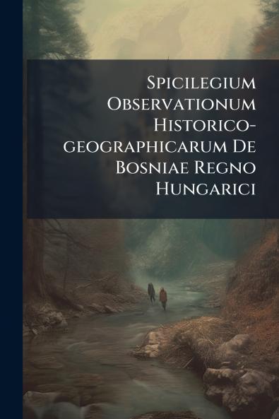 Spicilegium Observationum Historico-geographicarum De Bosniae Regno Hungarici