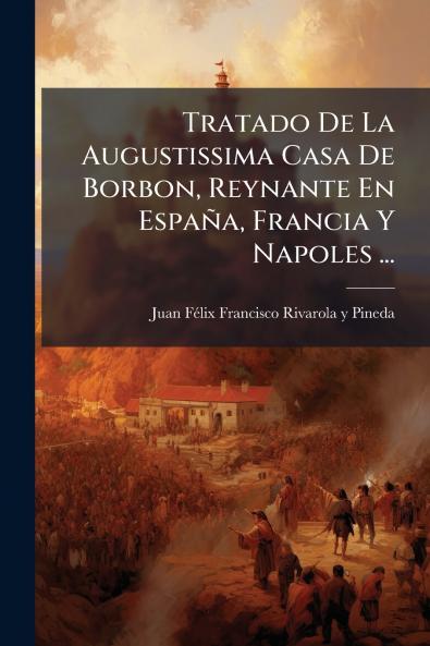 Tratado De La Augustissima Casa De Borbon Reynante En EspaÃ±a Francia Y Napoles ...
