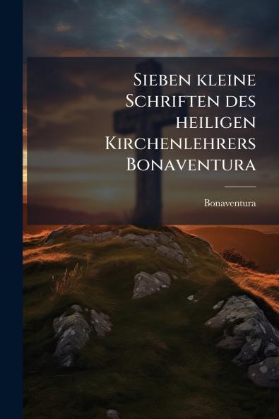 Sieben kleine Schriften des heiligen Kirchenlehrers Bonaventura