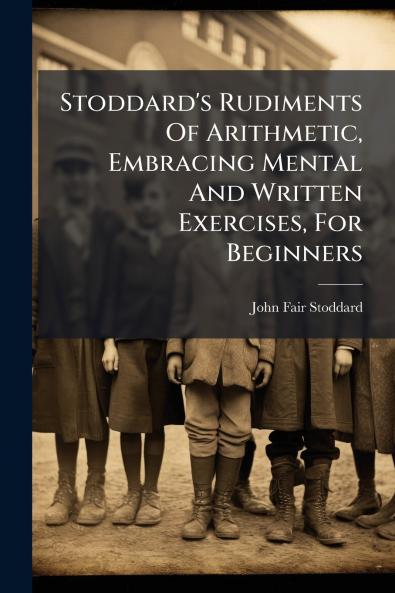Stoddard's Rudiments Of Arithmetic Embracing Mental And Written Exercises For Beginners