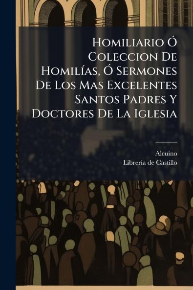 Homiliario Ã Coleccion De HomilÃ­as Ã Sermones De Los Mas Excelentes Santos Padres Y Doctores De La Iglesia
