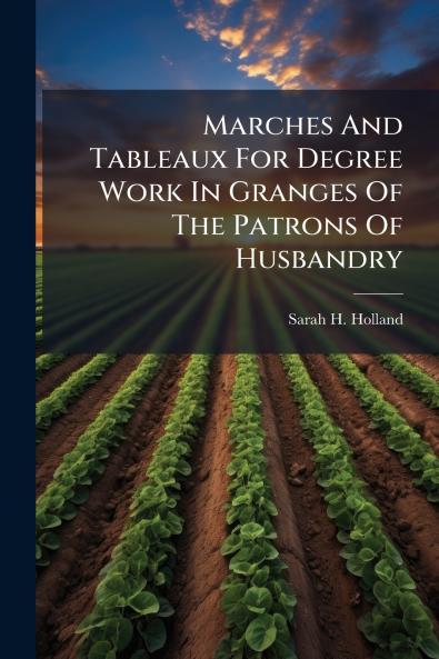 Marches And Tableaux For Degree Work In Granges Of The Patrons Of Husbandry