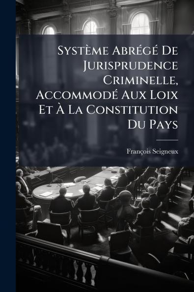SystÃ¨me AbrÃ©gÃ© De Jurisprudence Criminelle AccommodÃ© Aux Loix Et Ã La Constitution Du Pays