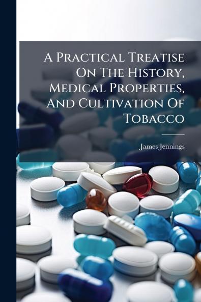 A Practical Treatise On The History Medical Properties And Cultivation Of Tobacco