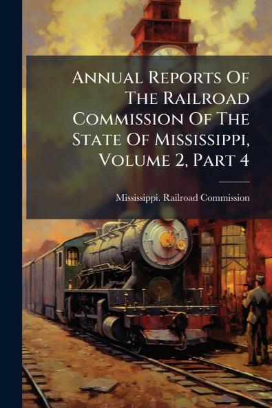 Annual Reports Of The Railroad Commission Of The State Of Mississippi Volume 2 Part 4