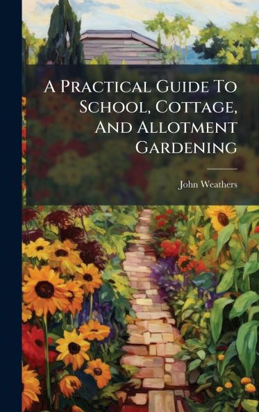 A Practical Guide To School Cottage And Allotment Gardening