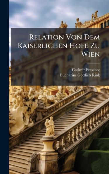 Relation Von Dem Kaiserlichen Hofe Zu Wien