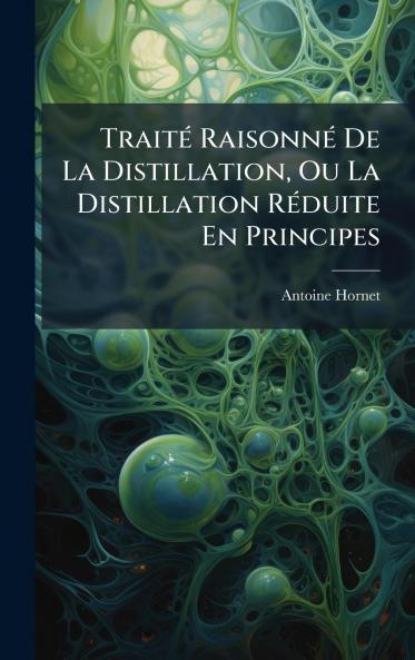 TraitÃ© RaisonnÃ© De La Distillation Ou La Distillation RÃ©duite En Principes