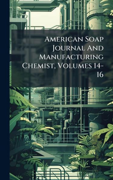 American Soap Journal And Manufacturing Chemist Volumes 14-16