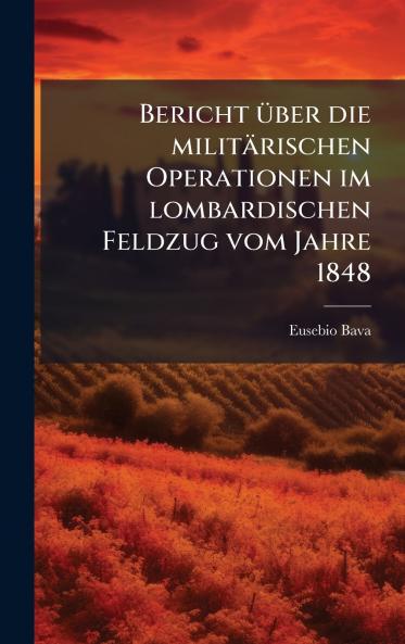 Bericht Ã¼ber die militÃ¤rischen Operationen im lombardischen Feldzug vom Jahre 1848