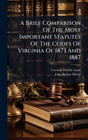 A Brief Comparison Of The Most Important Statutes Of The Codes Of Virginia Of 1873 And 1887