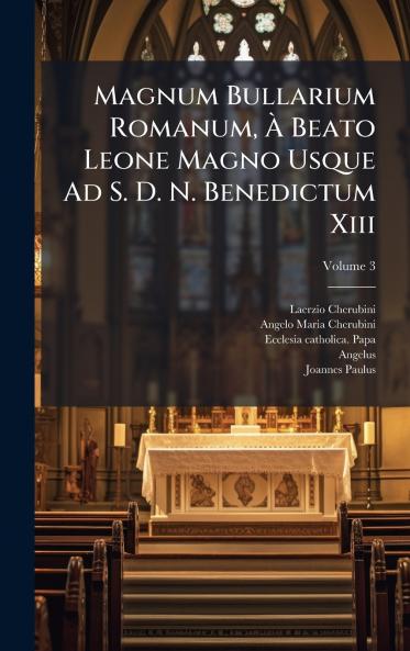 Magnum Bullarium Romanum Ã Beato Leone Magno Usque Ad S. D. N. Benedictum Xiii