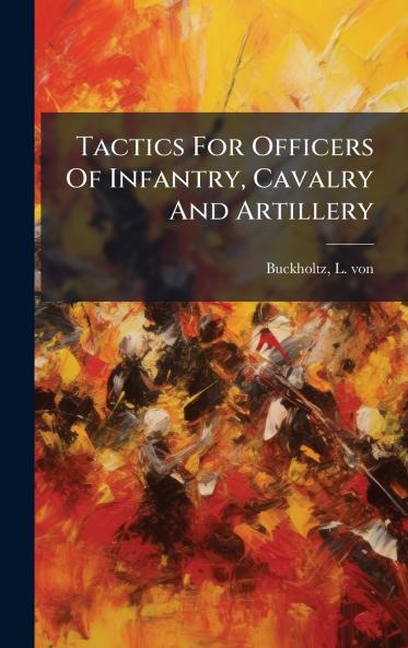 Tactics For Officers Of Infantry Cavalry And Artillery