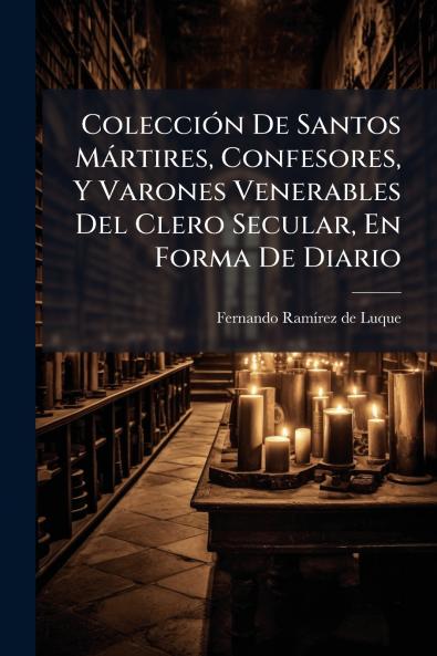 ColecciÃ³n De Santos MÃ¡rtires Confesores Y Varones Venerables Del Clero Secular En Forma De Diario