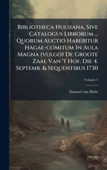 Bibliotheca Hulsiana Sive Catalogus Librorum ... Quorum Auctio Habebitur Hagae-comitum In Aula Magna (vulgo) De Groote Zaal Van 't Hof. Die 4. Septemb. & Sequentibus 1730