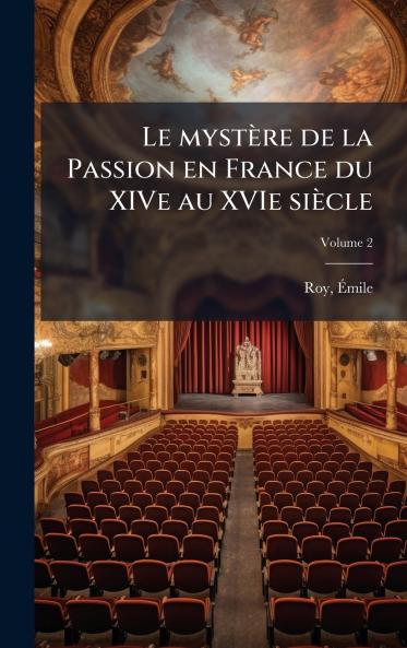 Le mystÃ¨re de la Passion en France du XIVe au XVIe siÃ¨cle