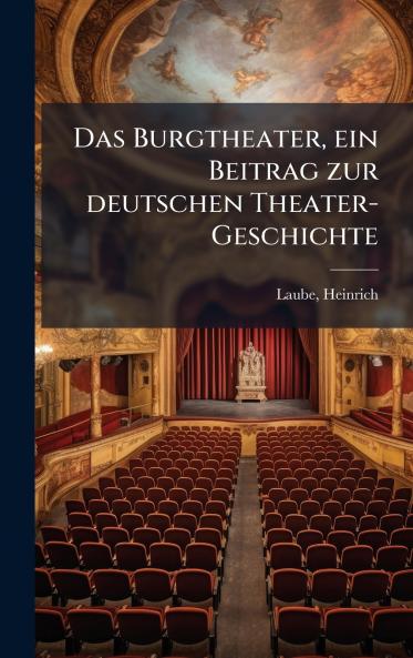 Das Burgtheater ein Beitrag zur deutschen Theater-Geschichte