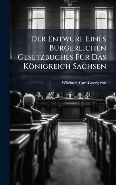 Der Entwurf Eines BÃ¼rgerlichen Gesetzbuches FÃ¼r Das KÃ¶nigreich Sachsen