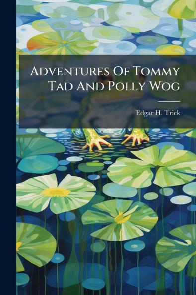 Adventures Of Tommy Tad And Polly Wog