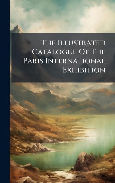 The Illustrated Catalogue Of The Paris International Exhibition