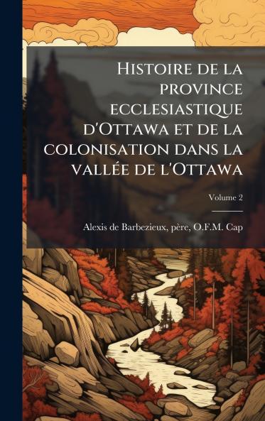 Histoire de la province ecclesiastique d'Ottawa et de la colonisation dans la vallÃ©e de l'Ottawa