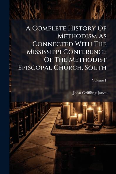 A Complete History Of Methodism As Connected With The Mississippi Conference Of The Methodist Episcopal Church South