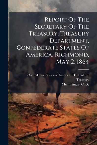 Report Of The Secretary Of The Treasury. Treasury Department Confederate States Of America Richmond May 2 1864