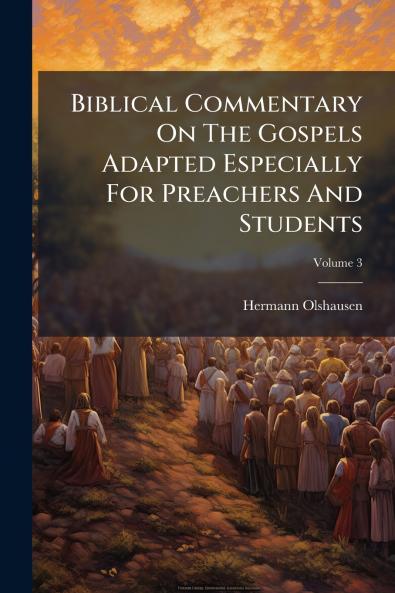 Biblical Commentary On The Gospels Adapted Especially For Preachers And Students