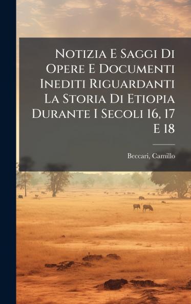 Notizia E Saggi Di Opere E Documenti Inediti Riguardanti La Storia Di Etiopia Durante I Secoli 16 17 E 18